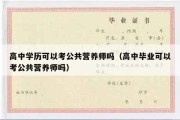 高中学历可以考公共营养师吗（高中毕业可以考公共营养师吗）