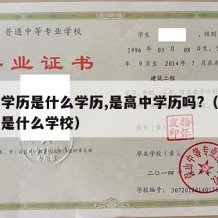 中专学历是什么学历,是高中学历吗?（中专学历是什么学校）