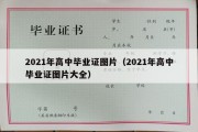 2021年高中毕业证图片（2021年高中毕业证图片大全）