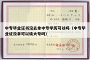 中专毕业证书没去拿中专学历可以吗（中专毕业证没拿可以读大专吗）