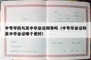 中专学历与高中毕业证同等吗（中专毕业证和高中毕业证哪个更好）