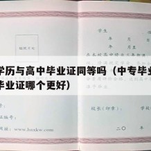 中专学历与高中毕业证同等吗（中专毕业证和高中毕业证哪个更好）