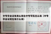 中专毕业证有用么现在中专学历怎么填（中专毕业证现在有什么用）