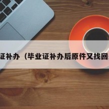 毕业证补办（毕业证补办后原件又找回来了）