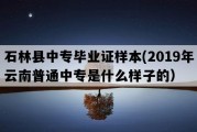 石林县中专毕业证样本(2019年云南普通中专是什么样子的）