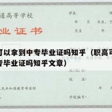 职高可以拿到中专毕业证吗知乎（职高可以拿到中专毕业证吗知乎文章）