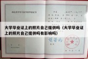 大学毕业证上的照片自己提供吗（大学毕业证上的照片自己提供吗有影响吗）