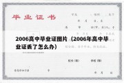 2006高中毕业证图片（2006年高中毕业证丢了怎么办）