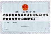 远程教育大专毕业证如何购买(远程教育大专费用9800贵吗)