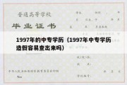 1997年的中专学历（1997年中专学历造假容易查出来吗）