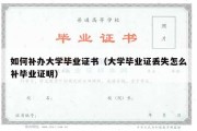 如何补办大学毕业证书（大学毕业证丢失怎么补毕业证明）