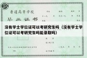 没有学士学位证可以考研究生吗（没有学士学位证可以考研究生吗能录取吗）