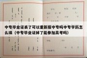 中专毕业证丢了可以重新报中专吗中专学历怎么填（中专毕业证掉了能参加高考吗）