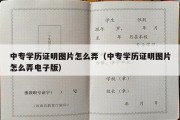 中专学历证明图片怎么弄（中专学历证明图片怎么弄电子版）