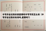 中专毕业证真的很重要吗中专学历怎么填（中专毕业证真的有用吗,重要吗?）