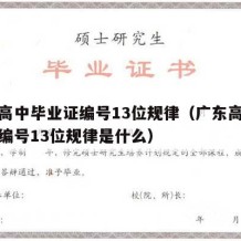 广东高中毕业证编号13位规律（广东高中毕业证编号13位规律是什么）