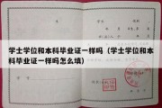 学士学位和本科毕业证一样吗（学士学位和本科毕业证一样吗怎么填）