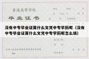 没有中专毕业证算什么文凭中专学历呢（没有中专毕业证算什么文凭中专学历呢怎么填）