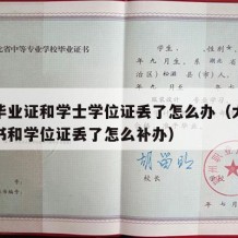 大学毕业证和学士学位证丢了怎么办（大学毕业证书和学位证丢了怎么补办）