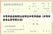 中专毕业证如何认证学位中专学历的（中专毕业怎么弄学历认证）