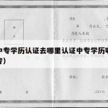 外省中专学历认证去哪里认证中专学历呢（外地中专）