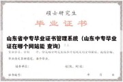 山东省中专毕业证书管理系统（山东中专毕业证在哪个网站能 查询）