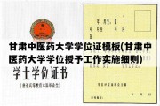 甘肃中医药大学学位证模板(甘肃中医药大学学位授予工作实施细则)