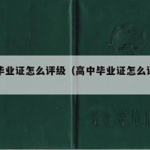 高中毕业证怎么评级（高中毕业证怎么评级的）