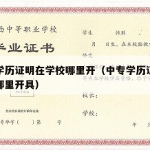 中专学历证明在学校哪里开（中专学历证明在学校哪里开具）