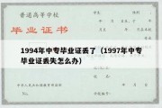 1994年中专毕业证丢了（1997年中专毕业证丢失怎么办）