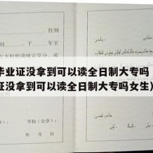 中专毕业证没拿到可以读全日制大专吗（中专毕业证没拿到可以读全日制大专吗女生）