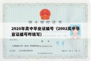 2020年高中毕业证编号（2002高中毕业证编号咋填写）