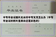 中专毕业证图片无水印中专文凭怎么办（中专毕业证的照片是黑白还是彩色的）