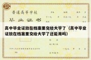 高中毕业证放在档案里交给大学了（高中毕业证放在档案里交给大学了还能用吗）