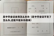 高中毕业证未领怎么补办（高中毕业证不见了怎么办,还能不能补办回来）