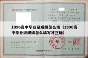 1996高中毕业证成绩怎么填（1996高中毕业证成绩怎么填写才正确）