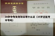 35岁中专文凭可以考什么证（35岁还能考中专吗）