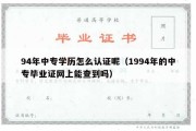 94年中专学历怎么认证呢（1994年的中专毕业证网上能查到吗）