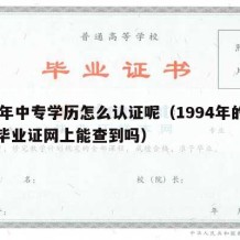 94年中专学历怎么认证呢（1994年的中专毕业证网上能查到吗）