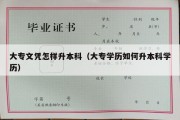 大专文凭怎样升本科（大专学历如何升本科学历）