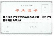 征兵报名中专学历怎么填写才正确（征兵中专在读算什么学历）