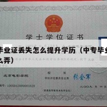 中专毕业证丢失怎么提升学历（中专毕业证丢了怎么弄）