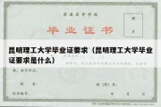 昆明理工大学毕业证要求（昆明理工大学毕业证要求是什么）