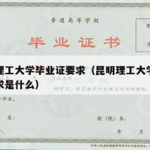 昆明理工大学毕业证要求（昆明理工大学毕业证要求是什么）