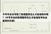 中专毕业证考取了助理医师怎么才能缩短年限?（中专毕业的助理医师怎么才能缩短考执业医师的年限）