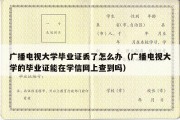 广播电视大学毕业证丢了怎么办（广播电视大学的毕业证能在学信网上查到吗）