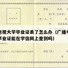 广播电视大学毕业证丢了怎么办（广播电视大学的毕业证能在学信网上查到吗）