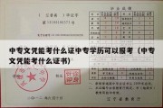 中专文凭能考什么证中专学历可以报考（中专文凭能考什么证书）