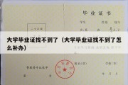 大学毕业证找不到了（大学毕业证找不到了怎么补办）