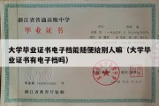 大学毕业证书电子档能随便给别人嘛（大学毕业证书有电子档吗）